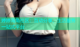 婷婷海角社区：互动分享、生活服务一站式平台