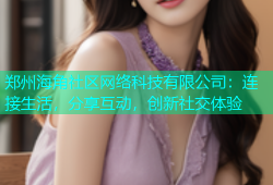 郑州海角社区网络科技有限公司：连接生活，分享互动，创新社交体验