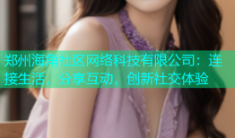 郑州海角社区网络科技有限公司：连接生活，分享互动，创新社交体验