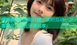 绿意盎然的海角社区：实时互动、丰富社交、多元资源共享