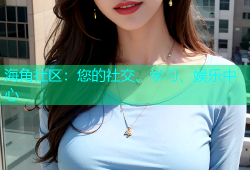海角社区：您的社交、学习、娱乐中心
