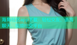 海角社区app下载：轻松交友、语音聊天、视频社交平台