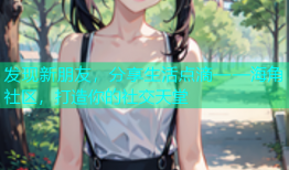 发现新朋友，分享生活点滴——海角社区，打造你的社交天堂