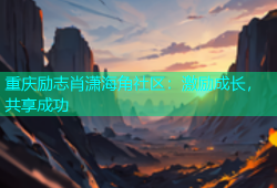 重庆励志肖潇海角社区：激励成长，共享成功
