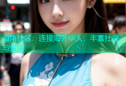 海角社区：连接海外华人，丰富社交与生活