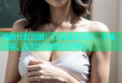 海角社区加盟：打造真实社交、丰富内容、实时互动的社区平台
