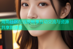 海角社区在线版畅享互动交流与资源共享新体验
