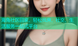 海角社区回家，轻松找房、社交、生活服务一站式平台