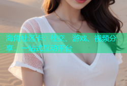 海角社区卡：社交、游戏、视频分享，一站式互动平台