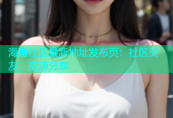 海角社区最新地址发布页：社区交友、资源分享