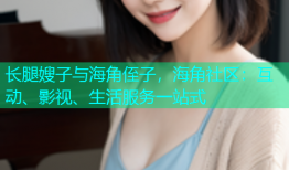 长腿嫂子与海角侄子，海角社区：互动、影视、生活服务一站式