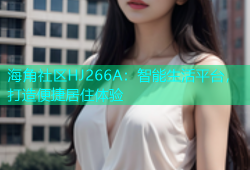 海角社区HJ266A：智能生活平台，打造便捷居住体验
