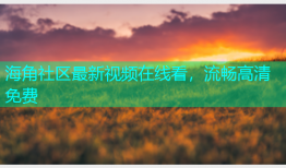 海角社区最新视频在线看，流畅高清免费