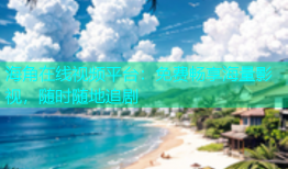 海角在线视频平台：免费畅享海量影视，随时随地追剧