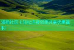 海角社区卡轻松连接邻里共享优惠福利