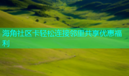海角社区卡轻松连接邻里共享优惠福利