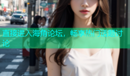 直接进入海角论坛，畅享热门话题讨论