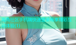 海角社区手机端快速登录畅享精彩互动体验(1)