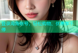 登录海角账号，轻松购物、优惠享不停