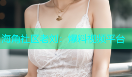 海角社区老刘：爆料视频平台