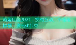 海角社区2021：实时互动、个性化推荐、多元化社交