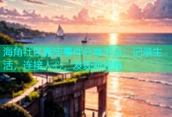 海角社区真实事件分享平台：记录生活，连接人心，发现新视角