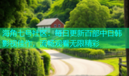 海角七号社区：每日更新百部中日韩影视佳作，流畅观看无限精彩