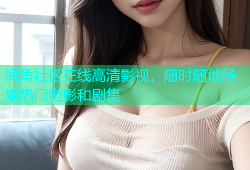 海角社区在线高清影视，随时随地畅享热门电影和剧集