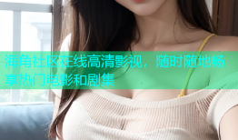 海角社区在线高清影视，随时随地畅享热门电影和剧集