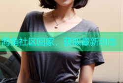 海角社区回家，获取最新动态