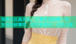 海角社区真实乱，分享生活的每一刻，发现新鲜事物，结交新朋友，尽在这里