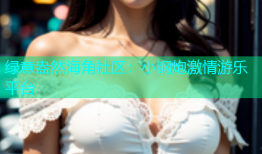 绿意盎然海角社区：小钢炮激情游乐平台