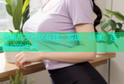 海角乱子社区在线：发现、分享、连接你的生活
