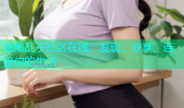 海角乱子社区在线：发现、分享、连接你的生活
