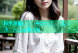 探索海角社区：分享生活、连接你我，开启无限可能