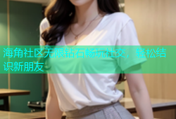 海角社区无限钻石畅玩社交，轻松结识新朋友