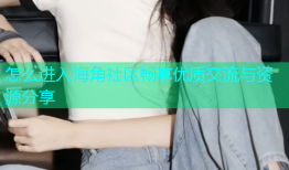 怎么进入海角社区畅享优质交流与资源分享