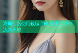 海角社区使用教程详解 探索互动交流新天地