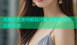 海角社区使用教程详解 探索互动交流新天地