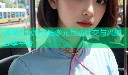 海角社区tt论坛多元互动社交与兴趣分享平台
