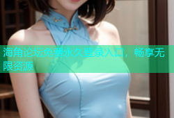 海角论坛免费永久登录入口，畅享无限资源