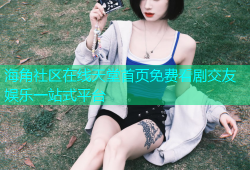 海角社区在线天堂首页免费看剧交友娱乐一站式平台