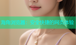 海角浏览器：安全快捷的网页体验