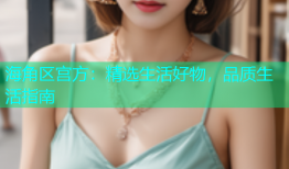 海角区宫方：精选生活好物，品质生活指南