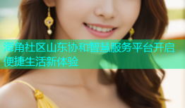 海角社区山东协和智慧服务平台开启便捷生活新体验