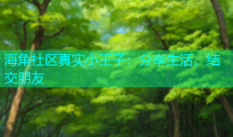 海角社区真实小王子：分享生活，结交朋友