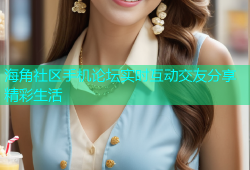 海角社区手机论坛实时互动交友分享精彩生活