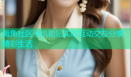 海角社区手机论坛实时互动交友分享精彩生活
