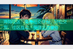 海角社区：免费社交平台，轻松交友、社区互动、便捷生活服务