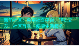 海角社区：免费社交平台，轻松交友、社区互动、便捷生活服务